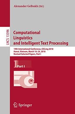 Computational Linguistics and Intelligent Text Processing: 19th International Conference, CICLing 2018, Hanoi, Vietnam, March 18–24, 2018, Revised ... Notes in Computer Science, 13396, Band 13396)