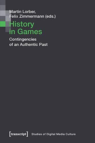 History in Games: Contingencies of an Authentic Past (Bild und Bit. Studien zur digitalen Medienkultur, Bd. 12)