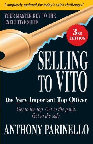 Selling to VITO the Very Important Top Officer: Get to the Top. Get to the Point. Get to the Sale.