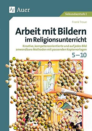 Arbeit mit Bildern im Religionsunterricht 5-10: Kreative, kompetenzorientierte und auf jedes Bild anwendbare Methoden mit passenden Kopiervorlagen (5. bis 10. Klasse)