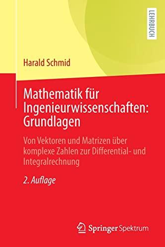 Mathematik für Ingenieurwissenschaften: Grundlagen: Von Vektoren und Matrizen über komplexe Zahlen zur Differential- und Integralrechnung