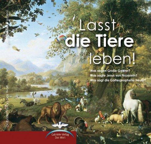 Lasst die Tiere leben!: Was sagen Große Geister? Was sagte Jesus von Nazareth? Was sagt die Gottesprophetie heute?