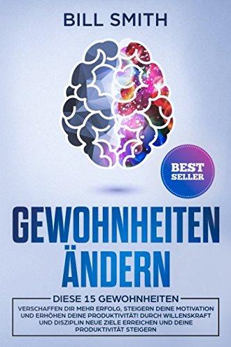 Gewohnheiten ändern: Diese 15 Gewohnheiten verschaffen dir mehr Erfolg, steigern deine Motivation und erhöhen deine Produktivität! Durch Willenskraft und Disziplin neue Ziele erreichen ⇓⇓