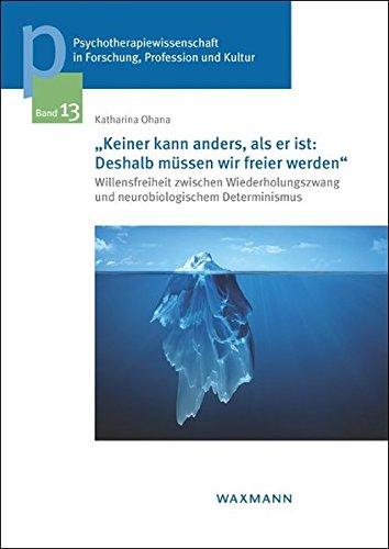 Keiner kann anders, als er ist: Deshalb müssen wir freier werden: Willensfreiheit zwischen Wiederholungszwang und neurobiologischem Determinismus ... in Forschung, Profession und Kultur)