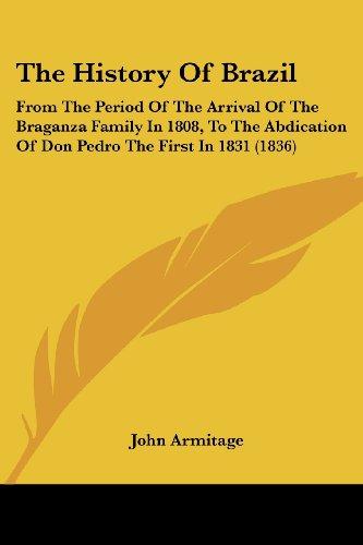 The History Of Brazil: From The Period Of The Arrival Of The Braganza Family In 1808, To The Abdication Of Don Pedro The First In 1831 (1836)