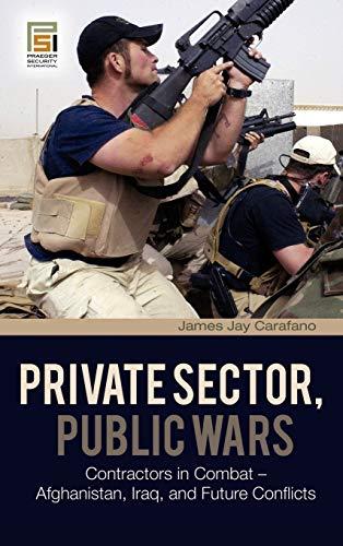 Private Sector, Public Wars: Contractors in Combat - Afghanistan, Iraq, and Future Conflicts (Changing Face of War)