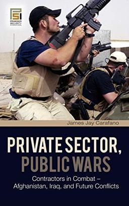 Private Sector, Public Wars: Contractors in Combat - Afghanistan, Iraq, and Future Conflicts (Changing Face of War)