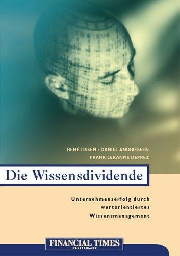 Die Wissensdividende . Unternehmenserfolg durch wertorientiertes Wissensmanagement (FT Management)