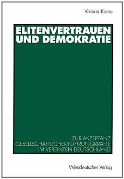 Elitenvertrauen und Demokratie. Zur Akzeptanz gesellschaftlicher Führungskräfte im vereinten Deutschland