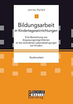 Bildungsarbeit in Kindertageseinrichtungen: Eine Betrachtung von Anpassungsmöglichkeiten an die veränderten Lebensbedingungen von Kindern