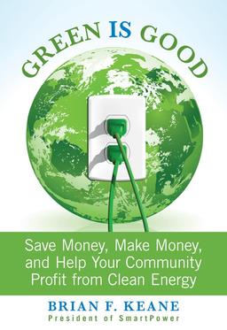 Green Is Good: Save Money, Make Money, and Help Your Community Profit from Clean Energy