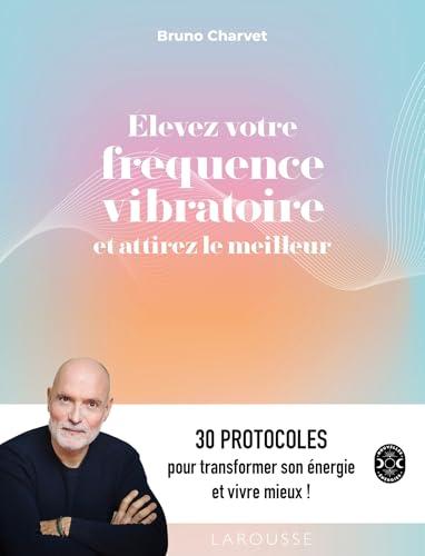 Elevez votre fréquence vibratoire et attirez le meilleur : 30 protocoles pour transformer son énergie et vivre mieux !