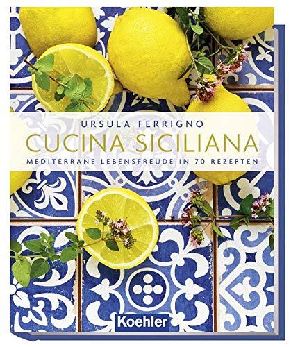 Cucina Siciliana: Mediterrane Lebensfreude in 70 Rezepten