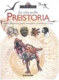 La vita nella preistoria. Fossili, dinosauri, primi mammiferi, nascita dell'uomo