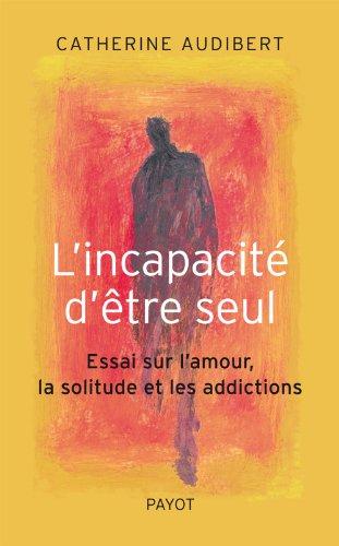 L'incapacité d'être seul : essai sur l'amour, la solitude et les addictions