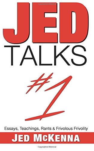 Jed Talks #1: Essays, Teachings, Rants & Frivolous Frivolity