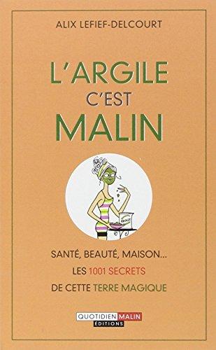 L'argile c'est malin : santé, beauté, maison... : les 1.001 secrets de cette terre magique