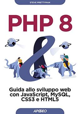 PHP 8. Guida allo sviluppo web con Javascript, MySQL, CSS3 e HTML5 (Guida completa)