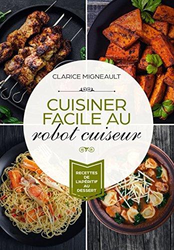 Cuisiner facile au robot cuiseur: Recettes de l'apéritif au dessert