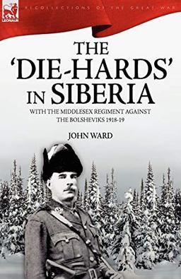 The 'Die-Hards' in Siberia: With the Middlesex Regiment Against the Bolsheviks 1918-19