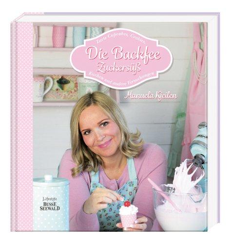 Die Backfee. Zuckersüß: Zarte Cupcakes, Cookies, Kuchen und andere Versuchungen