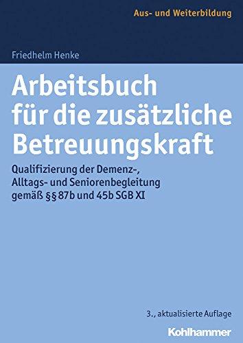 Arbeitsbuch für die zusätzliche Betreuungskraft: Qualifizierung der Demenz-, Alltags- und Seniorenbegleitung gemäß §§ 87b und 45b SGB XI