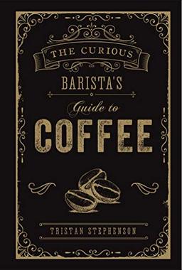 The Curious Barista’s Guide to Coffee