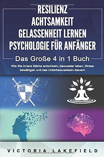 RESILIENZ | ACHTSAMKEIT | GELASSENHEIT LERNEN | PSYCHOLOGIE FÜR ANFÄNGER - Das Große 4 in1 Buch: Wie Sie innere Stärke entwickeln, bewusster leben, Stress bewältigen und das Unterbewusstsein steuern