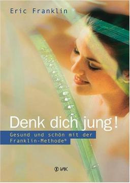 Denk dich jung!: Gesund und schön mit der Franklin-Methode