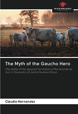 The Myth of the Gaucho Hero: The reality of the agrarian formation of Rio Grande do Sul, in the poetry of Jaime Caetano Braun