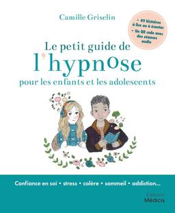 Le petit guide de l'hypnose pour les enfants et les adolescents : confiance en soi, stress, colère, sommeil, addiction...