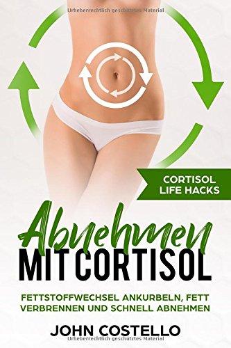 Abnehmen mit Cortisol: Cortisol Life Hacks: Fettstoffwechsel ankurbeln, Fett verbrennen und schnell abnehmen