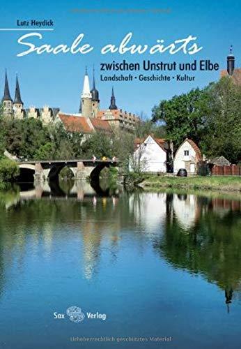 Saale abwärts: Zwischen Unstrut und Elbe. Landschaft, Geschichte, Kultur