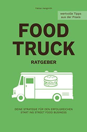 FOOD TRUCK RATGEBER: Deine Strategie für den erfolgreichen Start ins STREET FOOD Business (Food Truck Business, Band 1)