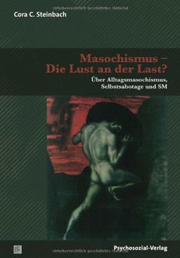 Masochismus - Die Lust an der Last?: Über Alltagsmasochismus, Selbstsabotage und SM