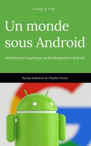 Learning by doing. Un monde sous Android.: Initiation par la pratique au développement Android. (Learning by doing. Le monde sous toutes ses formes.)