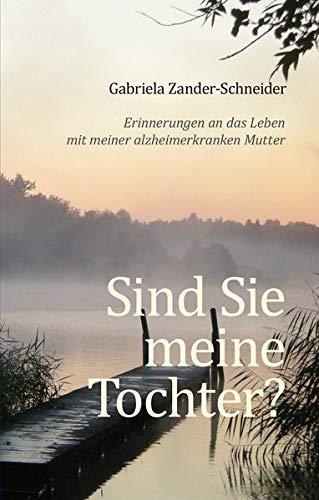 Sind Sie meine Tochter?: Erinnerungen an das Leben mit meiner alzheimerkranken Mutter