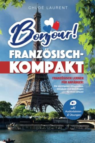 Bonjour! Französisch-Kompakt: Französisch lernen für Anfänger - Die wichtigsten Grundlagen, Vokabeln und Alltagssätze für Ihren Urlaub! - inkl. Übungsaufgaben & Audiodateien