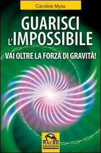 Guarisci l'impossibile. Vai oltre la forza di gravità! (Nuova saggezza)