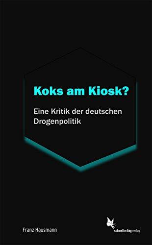 Koks am Kiosk?: Eine Kritik der deutschen Drogenpolitik