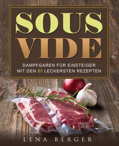 Sous-Vide: Dampfgaren für Einsteiger mit den 55 leckersten Rezepten