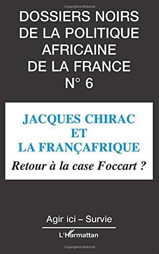 Dossiers noirs de la politique africaine de la France, n° 6. Jacques Chirac et la françafrique : retour à la case Foccart ?