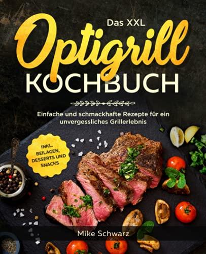 Das XXL Optigrill Kochbuch: Einfache und schmackhafte Rezepte für ein unvergessliches Grillerlebnis inkl. Beilagen, Desserts und Snacks