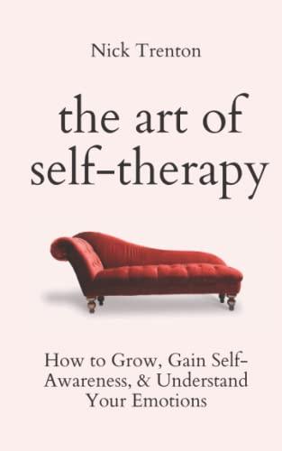 The Art of Self-Therapy: How to Grow, Gain Self-Awareness, and Understand Your Emotions (The Path to Calm, Band 8)