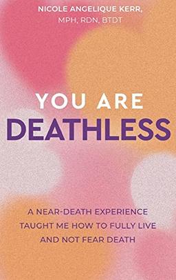 You Are Deathless: A Near-Death Experience Taught Me How to Fully Live and Not Fear Death