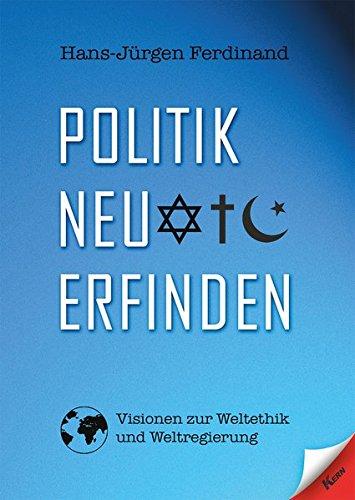 Politik neu erfinden - Visionen zur Weltethik und Weltregierung