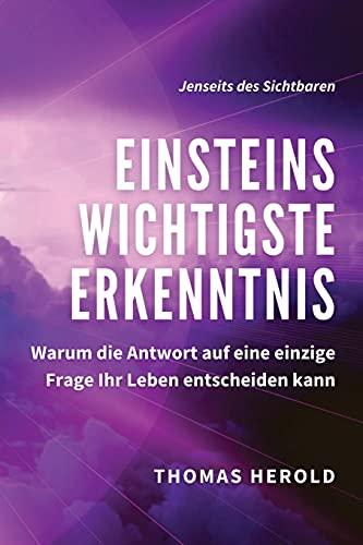 Einsteins Wichtigste Erkenntnis: Warum die Antwort auf eine einzige Frage Ihr Leben entscheiden kann (Jenseits des Sichtbaren, Band 1)