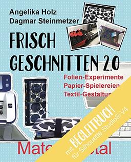 Frisch Geschnitten 2.0 - Material total mit Anleitungen für Silhouette Studio® Version 4: Folien-Experimente, Papier-Spielereien, Textil-Gestaltung mit dem Plotter