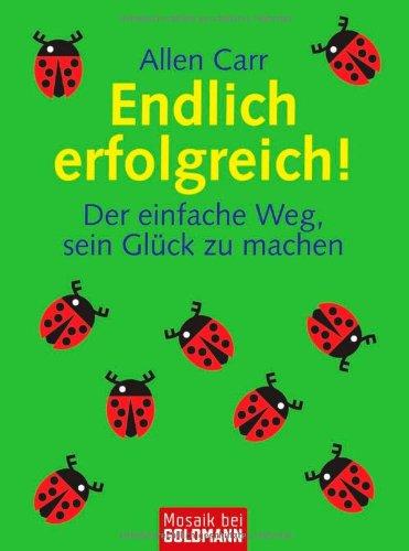 Endlich erfolgreich!: Der einfache Weg, sein Glück zu machen