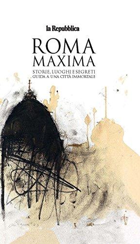 Roma Maxima. Storie, luoghi e segreti. Guida a una città immortale (Le Guide di Repubblica)